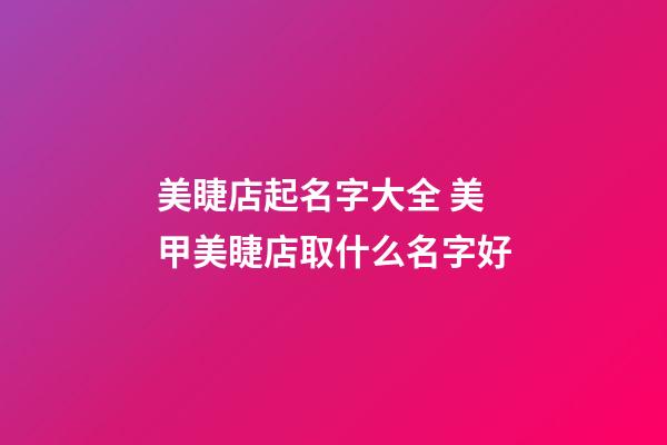 美睫店起名字大全 美甲美睫店取什么名字好-第1張-店鋪起名-玄機派